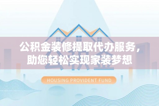 大兴公积金装修提取代办服务，助您轻松实现家装梦想