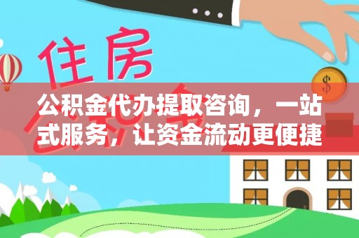 大兴公积金代办提取咨询，一站式服务，让资金流动更便捷