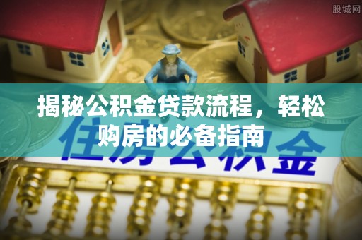 大兴揭秘公积金贷款流程，轻松购房的必备指南