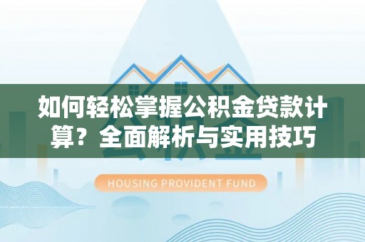 大兴如何轻松掌握公积金贷款计算？全面解析与实用技巧