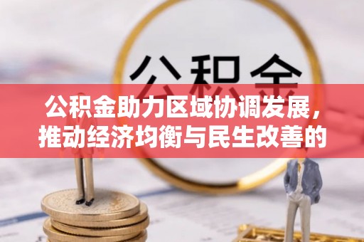 大兴公积金助力区域协调发展，推动经济均衡与民生改善的新引擎