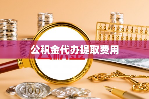 大兴公积金代办提取费用