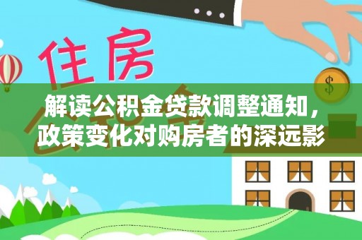 大兴解读公积金贷款调整通知，政策变化对购房者的深远影响