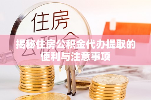 大兴揭秘住房公积金代办提取的便利与注意事项