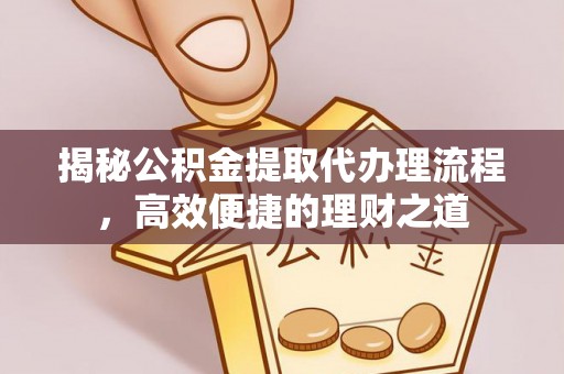 大兴揭秘公积金提取代办理流程，高效便捷的理财之道