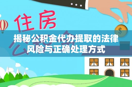 大兴揭秘公积金代办提取的法律风险与正确处理方式
