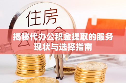 大兴揭秘代办公积金提取的服务现状与选择指南