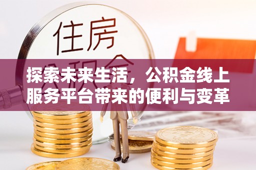 大兴探索未来生活，公积金线上服务平台带来的便利与变革