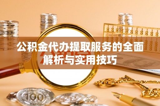 大兴公积金代办提取服务的全面解析与实用技巧
