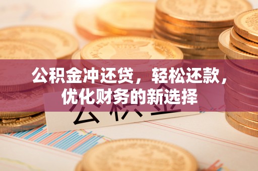 大兴公积金冲还贷，轻松还款，优化财务的新选择