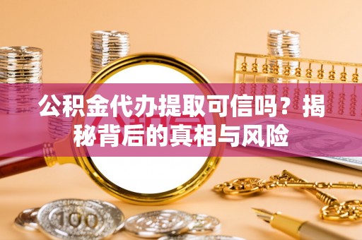 大兴公积金代办提取可信吗？揭秘背后的真相与风险