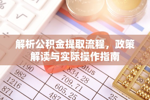 大兴解析公积金提取流程，政策解读与实际操作指南