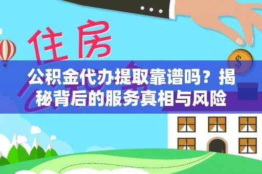 大兴公积金代办提取靠谱吗？揭秘背后的服务真相与风险