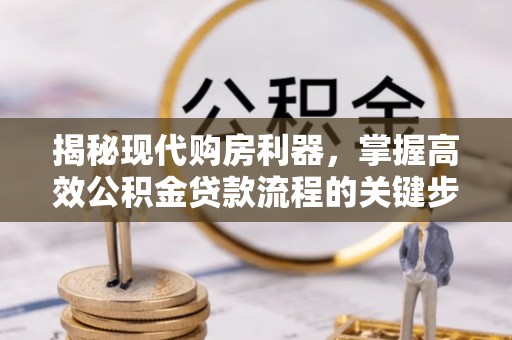 大兴揭秘现代购房利器，掌握高效公积金贷款流程的关键步骤
