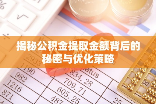 大兴揭秘公积金提取金额背后的秘密与优化策略