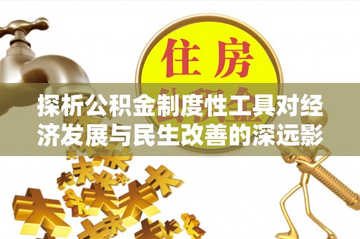 大兴探析公积金制度性工具对经济发展与民生改善的深远影响