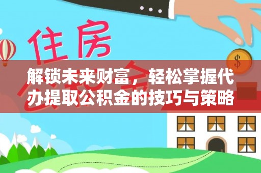 大兴解锁未来财富，轻松掌握代办提取公积金的技巧与策略