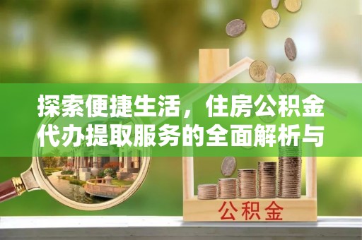 大兴探索便捷生活，住房公积金代办提取服务的全面解析与优势