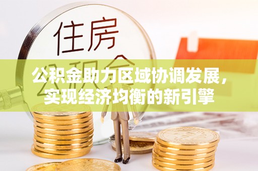大兴公积金助力区域协调发展，实现经济均衡的新引擎