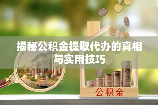大兴揭秘公积金提取代办的真相与实用技巧