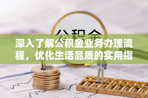 大兴深入了解公积金业务办理流程，优化生活品质的实用指南