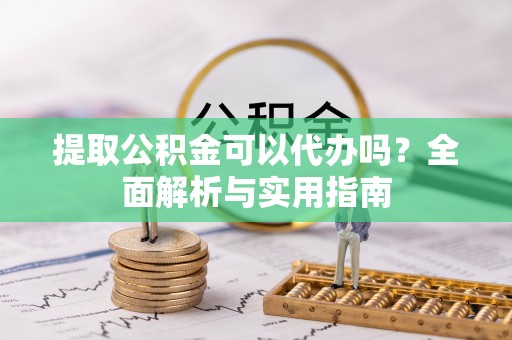 大兴提取公积金可以代办吗？全面解析与实用指南