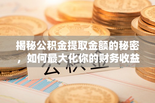 大兴揭秘公积金提取金额的秘密，如何最大化你的财务收益