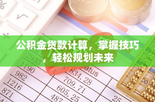 大兴公积金贷款计算，掌握技巧，轻松规划未来