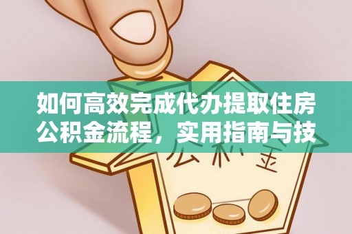 大兴如何高效完成代办提取住房公积金流程，实用指南与技巧