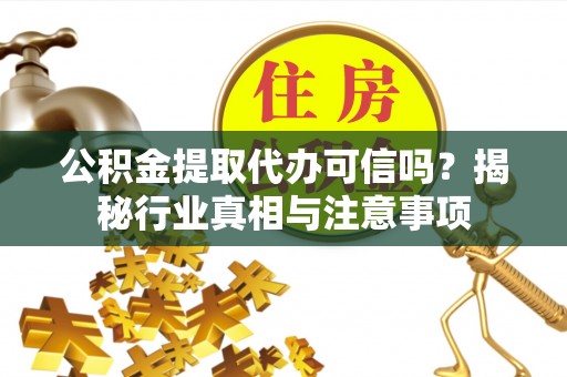 大兴公积金提取代办可信吗？揭秘行业真相与注意事项