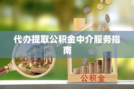 大兴代办提取公积金中介服务指南