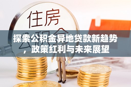 大兴探索公积金异地贷款新趋势，政策红利与未来展望