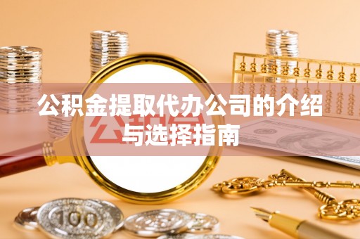 大兴公积金提取代办公司的介绍与选择指南