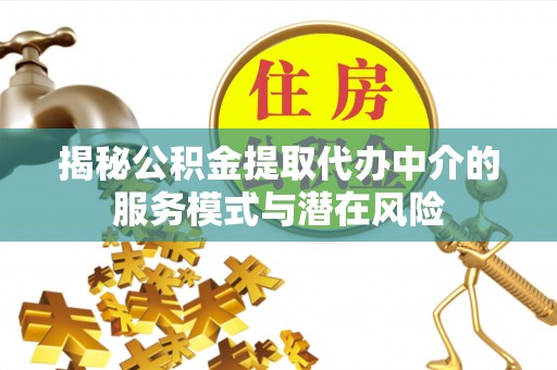大兴揭秘公积金提取代办中介的服务模式与潜在风险