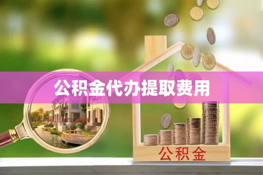 大兴公积金代办提取费用