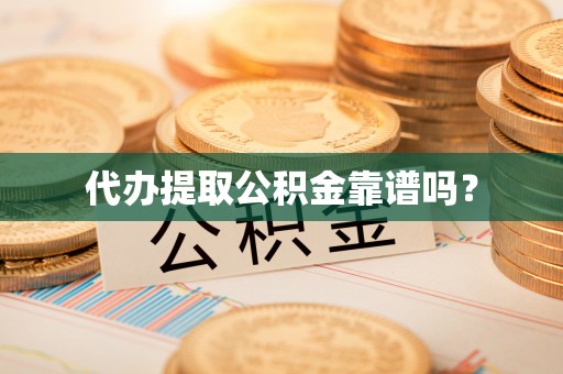 大兴代办提取公积金靠谱吗？