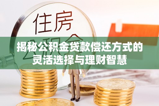 大兴揭秘公积金贷款偿还方式的灵活选择与理财智慧