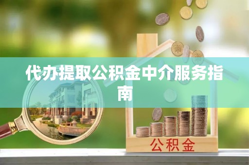 大兴代办提取公积金中介服务指南
