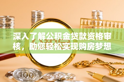 大兴深入了解公积金贷款资格审核，助您轻松实现购房梦想