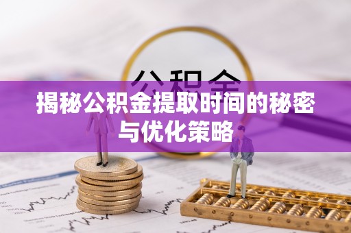 大兴揭秘公积金提取时间的秘密与优化策略