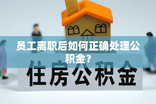 大兴员工离职后如何正确处理公积金？
