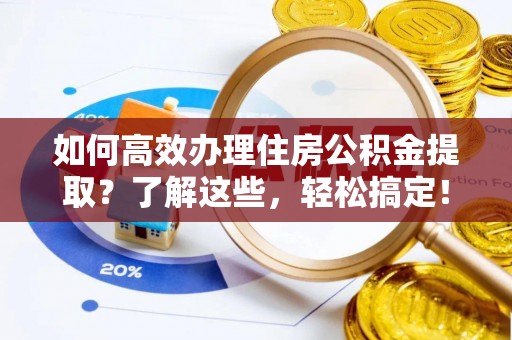 大兴如何高效办理住房公积金提取？了解这些，轻松搞定！