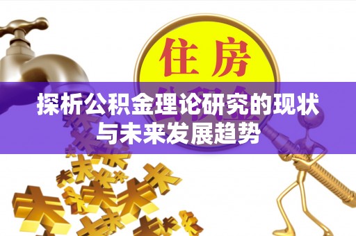 大兴探析公积金理论研究的现状与未来发展趋势