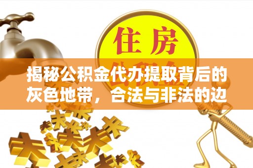 大兴揭秘公积金代办提取背后的灰色地带，合法与非法的边界
