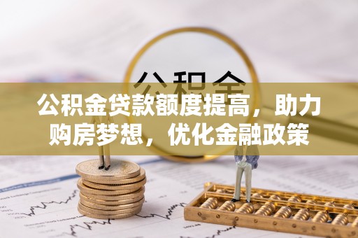 大兴公积金贷款额度提高，助力购房梦想，优化金融政策
