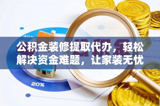 大兴公积金装修提取代办，轻松解决资金难题，让家装无忧