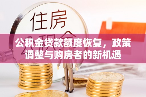 大兴公积金贷款额度恢复，政策调整与购房者的新机遇