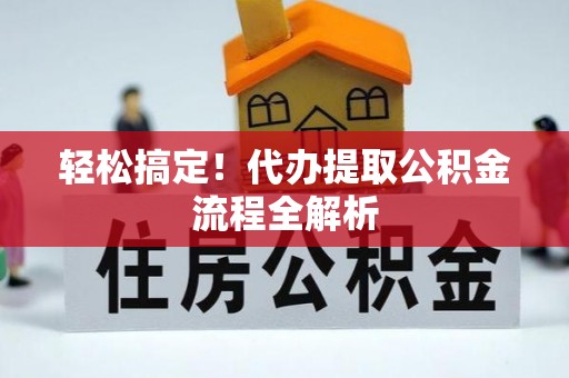 大兴轻松搞定！代办提取公积金流程全解析