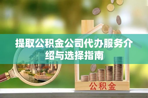 大兴提取公积金公司代办服务介绍与选择指南
