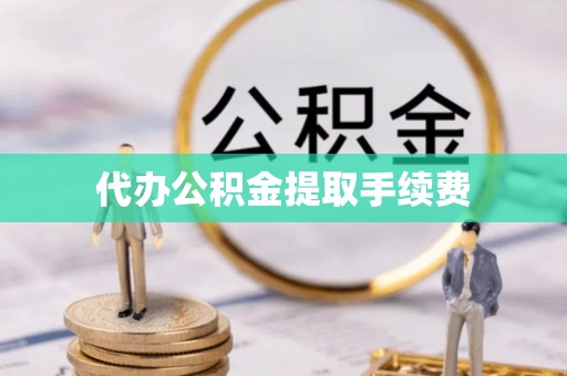 大兴代办公积金提取手续费